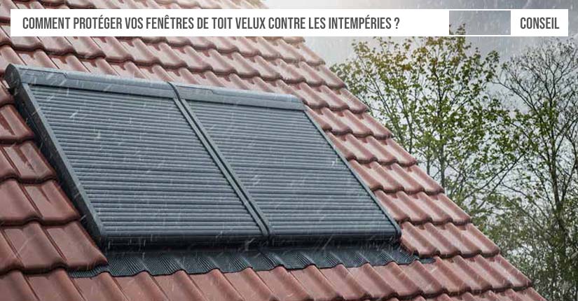 Comment protéger vos fenêtres de toit Velux contre les intempéries ?